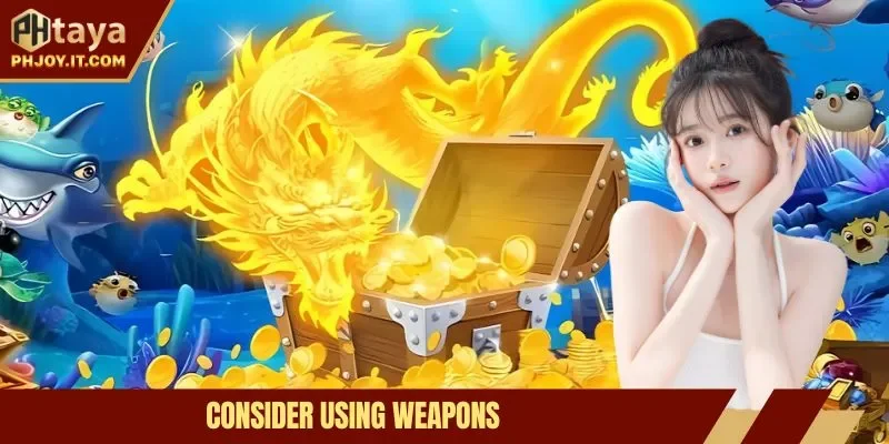Consider using weapons